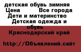 детская обувь зимняя › Цена ­ 800 - Все города Дети и материнство » Детская одежда и обувь   . Краснодарский край